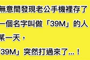 我無意間發現老公手機裡存了一個名字叫「39M」的人，直到某天，這個「39M」打電話過來了！...