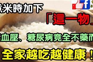 太神了！沒想到只要在煮米時加下「這一物」，高血壓、糖尿病竟全不藥而癒，全家越吃越健康！真後悔這麼晚才知道！！！！！！