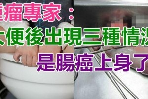 ​腫瘤專家：大便後出現三種情況，是「腸癌」上身了！千萬注意！