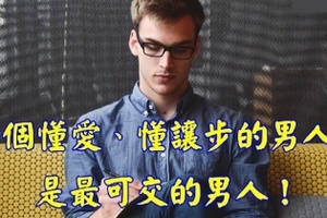 一個懂愛、懂讓步的男人，是最可交的男人。