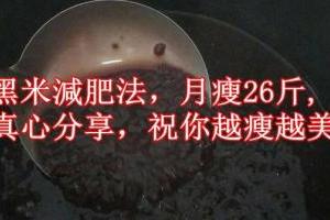 黑米減肥法，月瘦26斤，親身經歷，真心分享，祝你越瘦越美