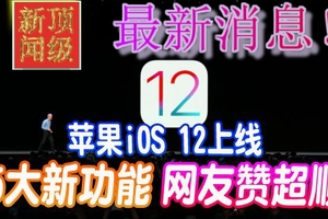 苹果iOS 12上线   5大新功能 网友赞超顺 快分享！！我也要买一架！