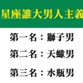 男人都會有，但你最嚴重！十二星座誰最大男人主義排行榜！