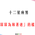 「情不自禁愛上妳」！12星座男「深深為妳著迷」的樣子！