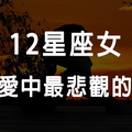 「愛的越深，就越想放棄」12星座女，談起戀愛來會因為什麼事情而「悲觀」！