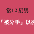 就算被甩，也不能拋棄男人的瀟灑與尊嚴！十二星座男「被分手」之後的樣子！