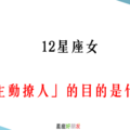 「她是喜歡你，還是你自作多情」！12星座女「主動撩人」究竟是為了什麼！