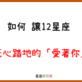 一心一意，只屬於你｜如何讓12星座 死心踏地的「愛著你」！