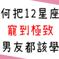 「寵到讓她離不開你！」如何把12星座女友寵到極致！疼女友絕對是你要學的一門絕活！