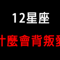 「緊緊相依的心，憑什麼狠心拋棄」12星座在哪個情況下最容易「背叛愛情」！