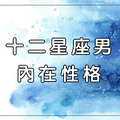 十二星座男不為人知的「內在性格」，只有對認定的你才會表現！