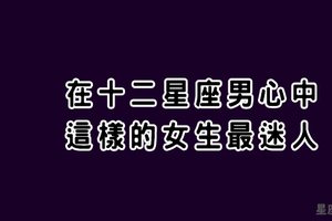 在十二星座男心中，這樣的女生「最迷人」！快在他面前綻放你的自信光芒！