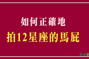 講對話，誇對獎，才能上天堂！教你如何正確地拍十二星座的馬屁！