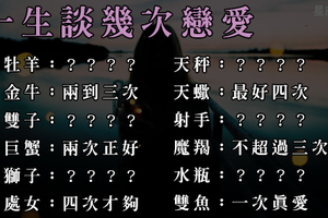 十二星座一生中，要談幾次戀愛才會真正定下來！這個星座不會太多了嗎！