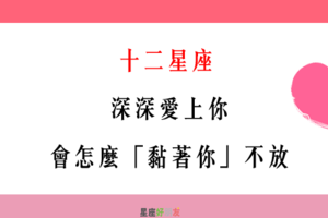 「愛你，才想賴著你」！12星座 愛上你，會怎麼「黏著你」不放！