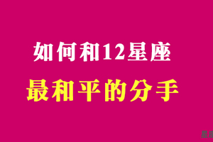 《分手哲學》和十二星座分手時，如何將傷害降到最低！感謝我們曾經的深愛！