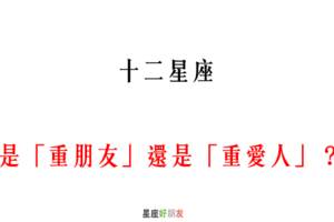 12星座 是「重朋友」還是「重愛人」！看看你「見色忘友」的指數有多高！