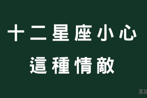 瞭解敵人才能戰勝敵人！十二星座遇到這款「情敵」會輸！不想喜歡的他被搶走必須看！