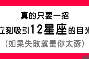 馬上！立刻！速速！吸引12星座的目光！真的很簡單，只怕你太孬！