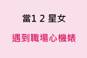 職場如戰場！當十二星座女遇到「職場心機婊」，會出什麼招應付！