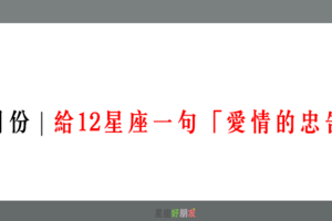 5月份 | 給12星座一句「愛情的忠告」！請牢記在心裡！