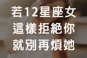 「別再白費力氣了！」12星座女「拒絕你」的藉口！給你台階下就好好的踩吧！