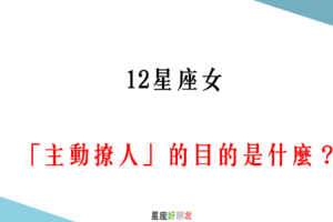 「她是喜歡你，還是你自作多情」！12星座女「主動撩人」究竟是為了什麼！