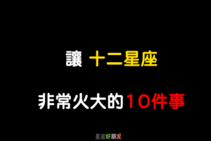 「火都上來了」！讓12星座 超級不爽的「十件事情」！