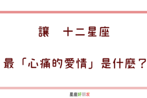 深深愛過才懂，愛有多痛｜讓 12星座 最「心痛的愛情」是什麼！