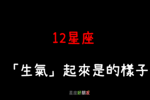 脾氣再好的人，也會生氣｜12星座 「真正生氣」起來是這樣子！