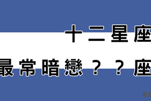 十二星座最常「暗戀」誰！答案連你自己都震驚！