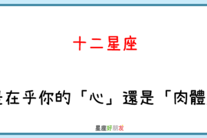 愛你的男人，不會只想和你上床｜12星座 是愛你的「心」還是「肉體」！