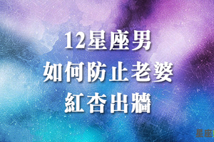 不管男女都要小心謹慎！十二星座男做些什麼事，才能防止自己的老婆「出軌」！