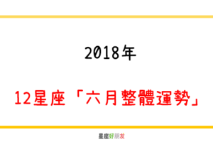 2018年｜12星座「六月整體運勢」！六月份，你最需要注意哪些事！