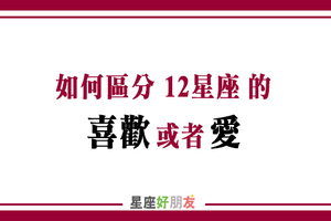 十二星座的「喜歡」跟「愛」有什麼區別！是真的想擁有你，還是你純粹想太多！