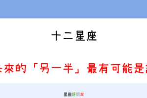 未來的另一半，也許就在身邊｜12星座 未來的「另一半」最有可能是誰！