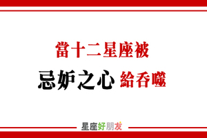 內心莫名一把「悶火」！當十二星座「心生妒忌」是什麼樣子！