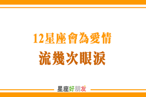 不哭不代表我不難過！十二星座會為愛情「流幾次眼淚」！