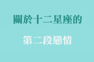 你會帶著傷口，微笑迎接下一段嗎！聊聊關於十二星座的「第二次愛情」！