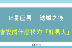 結婚以後，他還會對妳好嗎｜12星座男 結婚之後，會變成什麼樣的「好男人」！