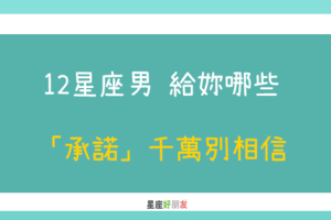 寧願相信世上有鬼，也別相信男人的嘴｜12星座男 給妳哪些「承諾」千萬別相信！