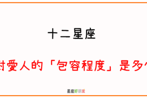 真正愛你的人，會這樣包容你｜12星座 對愛人的「包容程度」是多少！