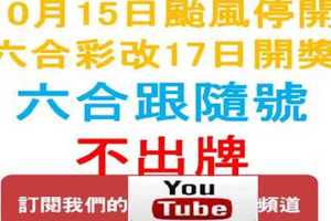 六合跟隨號-10月15日停開~改至10月17日開彩-六合彩不出牌參考