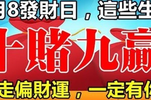 1月8日【發財日】，這些生肖走偏財運，十賭九贏！ 一定有你！