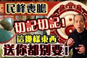 民峰喪膽：切記切記！這幾樣東西，送你都別要！