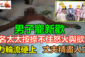 精盡人亡！5妻逼「嘿咻」　男子過勞死（内有影视）