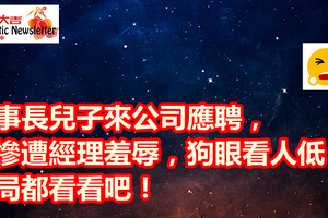 董事長兒子來公司應聘，卻慘遭經理羞辱，狗眼看人低！結局都看看吧！