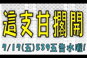 7月17日(五) 這支甘擱開 539五告水喔！今彩539專業版路 不私藏分析！