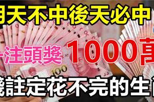 明天不中後天必中！一注頭獎1000萬，數錢到新年，錢註定花不完！