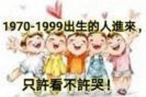 1970-1999出生的人進來，只許看不許哭！